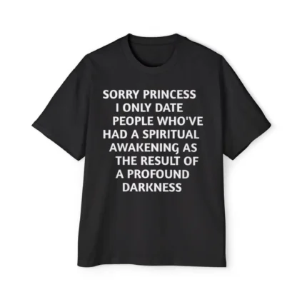 Sorry princess i only date people who've had a spiritual awakening as the result of a profound darkness premium shirt