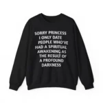 Sorry princess i only date people who've had a spiritual awakening as the result of a profound darkness sweatshirt