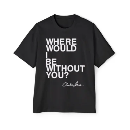 Charles Jones Where Would I Be Without You Premium Shirt