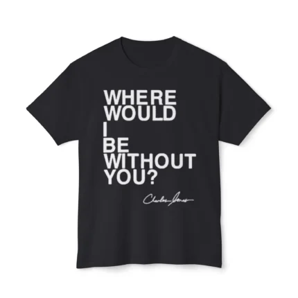 Charles Jones Where Would I Be Without You Shirt