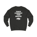 They Forgot The Nails Sweatshirt