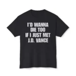 I’d Wanna Die Too If I Just Met JD Vance Shirt