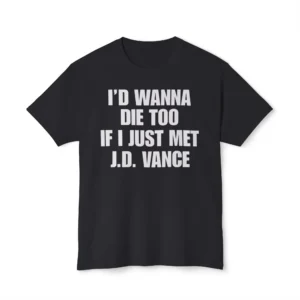 I’d Wanna Die Too If I Just Met JD Vance Shirt