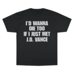 I’d Wanna Die Too If I Just Met JD Vance T Shirt