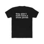 They Didn't Even Have a Show Panda Shirt