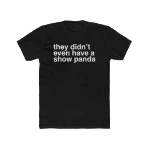 They Didn't Even Have a Show Panda Shirt