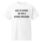 Here To Support My Wife's Beyonce Obsession Shirt