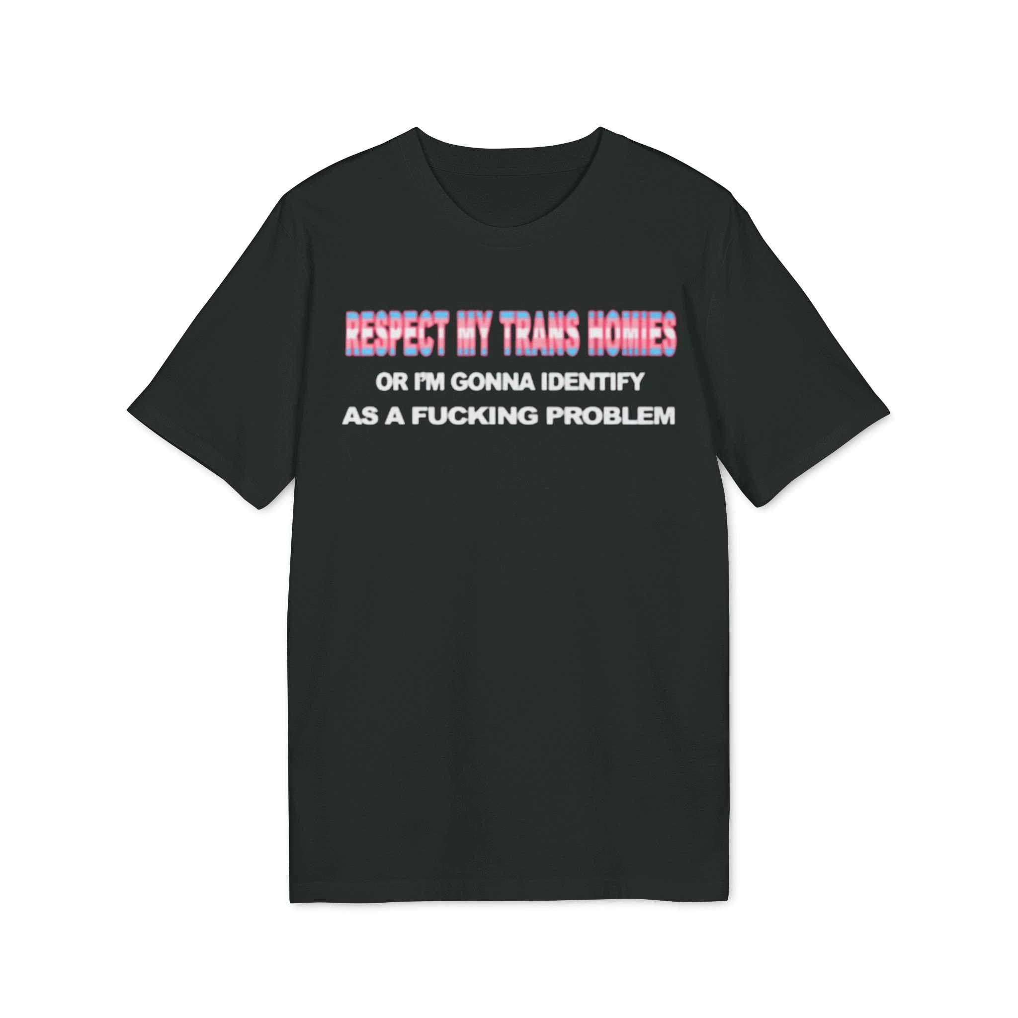 Respect-My-Trans-Homies-Or-Im-Gonna-Identify-As-A-Fucking-Problem-Shirt Respect My Trans Homies Or I'm Gonna Identify As A Fucking Problem Shirt