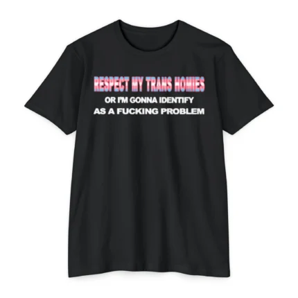 Respect My Trans Homies Or I'm Gonna Identify As A Fucking Problem T Shirt