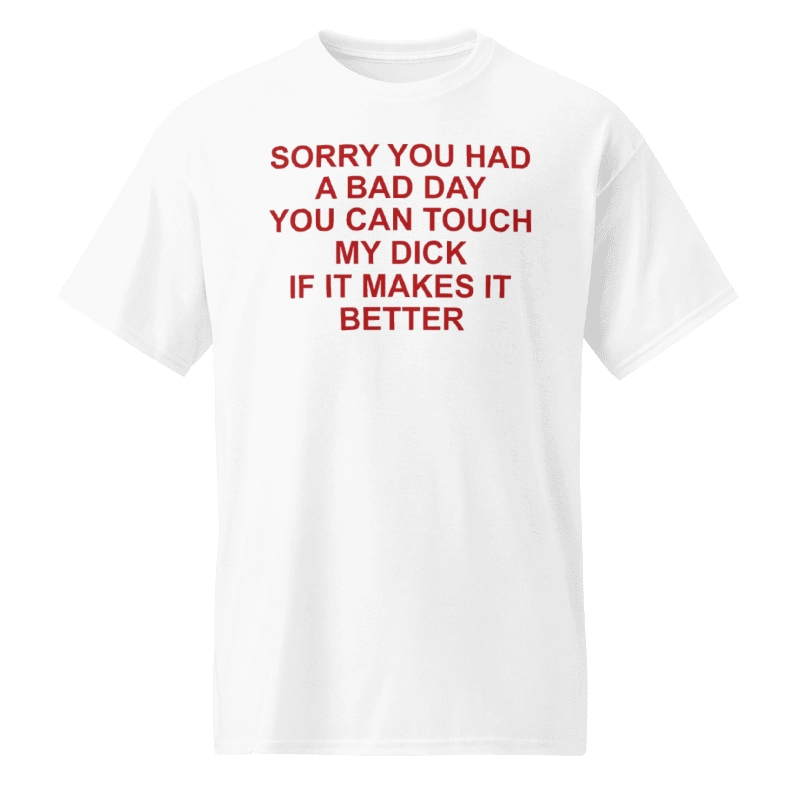 sorry-you-had-a-bad-day-you-can-touch-my-dick-shirt Sorry You Had A Bad Day You Can Touch My Dick Shirt
