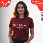 Don't Bully Me I'll Cum Shirts